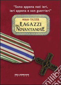 Ragazzi del Novantanove. «Sono appena nati ieri, ieri appena e son guerrieri». Ediz. illustrata libro di Tazzer Sergio