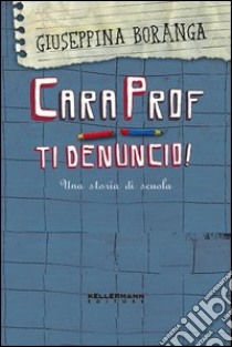 Cara prof. ti denuncio! Una storia di scuola libro di Boranga Giuseppina