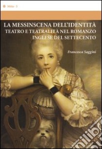 La messinscena dell'identità. Teatro e teatralità nel romanzo inglese del Settecento libro di Saggini Francesca