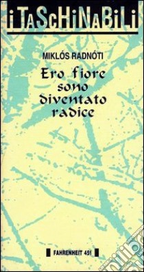 Ero fiore sono diventato radice libro di Radnóti Miklós