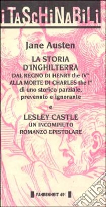 La storia d'Inghilterra dal regno di Henry the IVth alla morte di Charles the Ist-Lesley Castle. Un incompiuto romanzo epistolare libro di Austen Jane