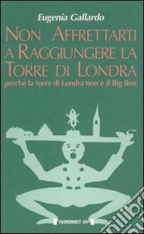 Non affrettarti a raggiungere la torre di Londra perché la torre di Londra non è il Big Ben libro di Gallardo Eugenia