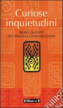 Curiose inquietudini. Sedici racconti del Messico contemporaneo. Ediz. italiana e spagnola libro di Perea H. (cur.); Tedeschi S. (cur.)