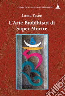 L'arte buddhista di saper morire libro di Yesce (lama)