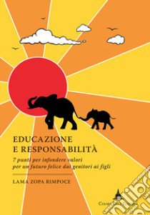 Educazione e responsabilità. 7 punti per infondere valori per un futuro felice dai genitori ai figli libro di Zopa Rimpoce (lama)