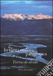 In tanta malora patagonica. Tierras de olvido libro di Metzeltin Silvia