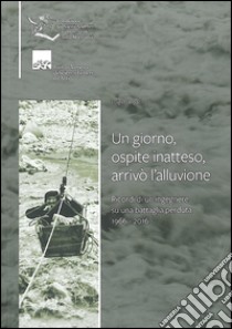 Un giorno, ospite inatteso, arrivò l'alluvione. Ricordi di un ingegnere su una battaglia perduta 1966-2016 libro di D'Alpaos Luigi