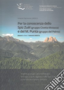 Per la conoscenza dello Spiz Zuèl (gruppo Civetta-Moiazza) e del M. Punta (gruppo del Pelmo). Sistemi n. 3 e n. 1 Dolomiti UNESCO libro di Cason Angelini E. (cur.)