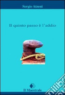 Il quinto passo è l'addio libro di Atzeni Sergio