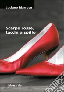 Scarpe rosse, tacchi a spillo libro di Marrocu Luciano