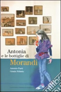 Antonia e le bottiglie di Morandi libro di Faeti Antonio; Nidasio Grazia