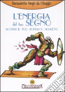 L'energia del tuo segno. Scopri il tuo zodiaco segreto libro di Negri da Oleggio Bernadette