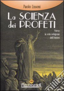 La scienza dei profeti. Verso la sola religione dell'amore libro di Lissoni Paolo