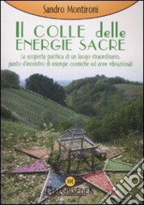 Il colle delle energie sacre. La scoperta psichica di un luogo straordinario, punto d'incontro di energie comische ed aree vibrazionali. Ediz. illustrata libro di Montironi Sandro