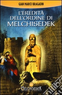 L'eredità dell'Ordine di Melchisedek libro di Bragadin Gian Marco