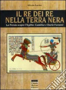 Il re dei re nella terra nera. La Persia scopre l'Egitto: Cambise e Dario faraoni libro di Luvino Alfredo