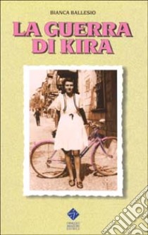 La guerra di Kira. La Resistenza civile nei giorni della liberazione partigiana del Canavese libro di Ballesio Bianca