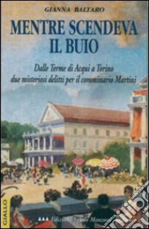 Mentre scendeva il buio. Le indagini del commissario Martini libro di Baltaro Gianna