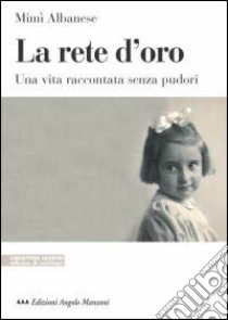 La rete d'oro. Una vita raccontata senza pudori libro di Albanese Mimì