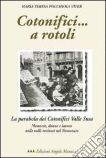 Cotonifici... a rotoli. La parabola dei Cotonifici valle Susa. Memorie, donne e lavoro nelle valli torinesi del Novecento libro di Pocchiola Viter M. Teresa