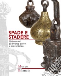 Spade e stadere. 100 romani di diverso gusto e provenienza-Swords and steelyards. 100 poises of various tastes and origins. Ediz. illustrata libro di Apparuti L. (cur.); Salvarani M. (cur.)