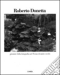 Roberto Donetta. Pioniere della fotografia nel Ticino di inizio secolo. Catalogo della mostra (Lugano, Museo Cantonale d'arte, 26 aprile-6 giugno 1993) libro di Franciolli Marco; Mariotti Antonio