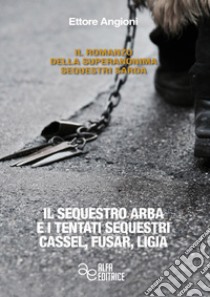 Il sequestro Arba e i tentati sequestri Cassel, Fusar, Ligia libro di Angioni Ettore