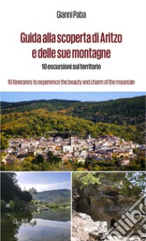 Guida alla scoperta di Aritzo e delle sue montagne. 10 escursioni sul territorio-10 itineraries to experience the beauty and charm of the mountains. Ediz. bilingue libro di Paba Gianni