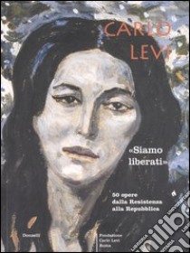 Carlo Levi. «Siamo liberati». Cinquanta opere dalla Resistenza alla Repubblica. Catalogo della mostra (Napoli, 29 settembre-29 ottobre 2005) libro di Sacerdoti G. (cur.)