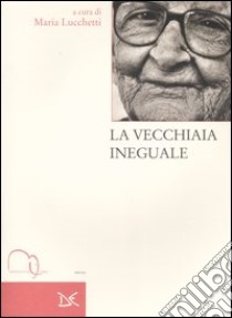 La vecchiaia ineguale libro di Lucchetti M. (cur.)