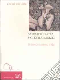 Salvatore Satta, oltre il giudizio. Il diritto, il romanzo, la vita libro di Collu U. (cur.)