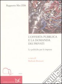 L'offerta pubblica e la domanda dei privati. Le politiche per le imprese. Rapporto Met 2006 libro di Brancati R. (cur.)