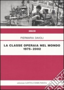 La classe operaia nel mondo 1975-2002 libro di Davoli Piermaria