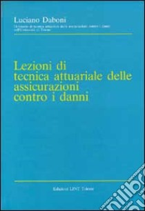 Lezioni di tecnica attuariale delle assicurazioni contro i danni libro di Daboni Luciano