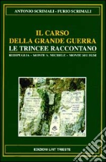 Il Carso della grande guerra. Le trincee raccontano. Vol. 1: Redipuglia, Monte Sei Busi, Vermegliano, Cave di Selz, S. Martino del Carso, monte S. Michele libro di Scrimali Antonio; Scrimali Furio