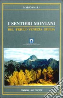I sentieri montani del Friuli Venezia Giulia libro di Galli Mario