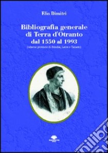 Bibliografia generale di Terra d'Otranto dal 1550 al 1993 (odierne provincie di Brindisi, Lecce e Taranto) libro di Dimitri Elio