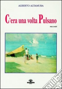 C'era una volta Pulsano libro di Altamura Alberto