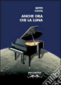 Anche ora che la luna libro di Costa Beppe; Garbin A. (cur.); Giocondo M . (cur.)