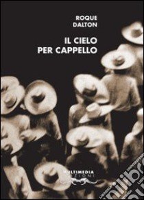 Il cielo per cappello. Ediz. italiana e spagnola libro di Dalton Roque; Jossa E. (cur.); Campagna I. (cur.)