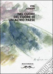 Nel cuore del cuore di un altro paese libro di Adnan Etel; Marzano R. (cur.); Iagulli S. (cur.)