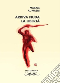 Arriva nuda la libertà. Testo italiano e arabo libro di Masri Maram al-; Iagulli S. (cur.); Carlino B. (cur.)