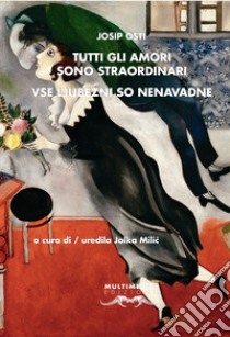 Tutti gli amori sono straordinari. Ediz. italiana e slovena libro di Osti Josip; Milic J. (cur.)