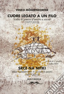 Cuore legato a un filo. Scelta di poesie d'amore e sociali (1977-2015). Ediz. slovena e italiana libro di Möderndorfer Vinko; Milic J. (cur.)