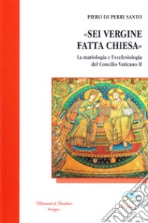 «Sei Vergine fatta Chiesa». La mariologia e l'ecclesiologia del Concilio vaticano II libro di Di Perri Santo Piero