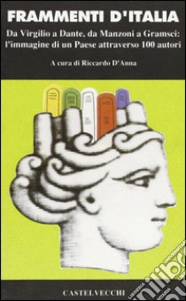 Frammenti d'Italia. Da Virgilio a Dante, da Mazzini a Gramsci: l'immagine di un paese attraverso cento autori libro di D'Anna R. (cur.)