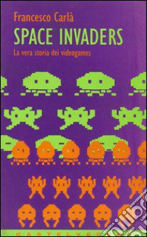 Space Invaders. La vera storia dei videogames libro di Carlà Francesco