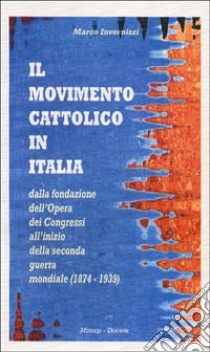 Il movimento cattolico in Italia dalla fondazione dell'opera dei congressi all'inizio della seconda guerra mondiale (1874-1939) libro di Invernizzi Marco