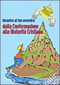 Incontro al tuo avvenire: dalla confermazione alla maturità cristiana libro