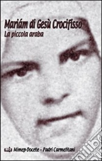 Mariám di Gesù Crocifisso. La piccola araba libro di Di Concenedo Carmelo